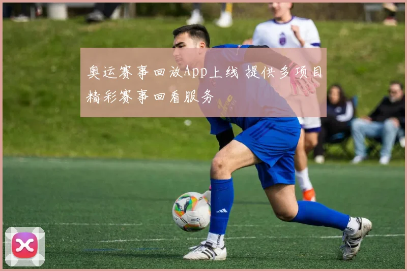 奥运赛事回放App上线 提供多项目精彩赛事回看服务