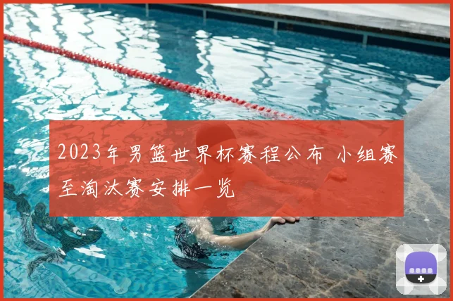 2023年男篮世界杯赛程公布 小组赛至淘汰赛安排一览