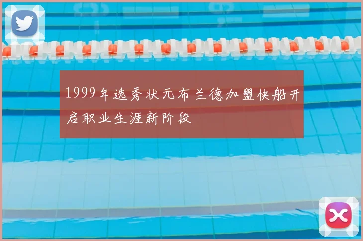 1999年选秀状元布兰德加盟快船开启职业生涯新阶段