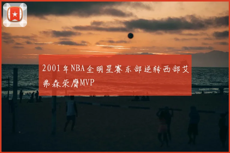 2001年NBA全明星赛东部逆转西部艾弗森荣膺MVP