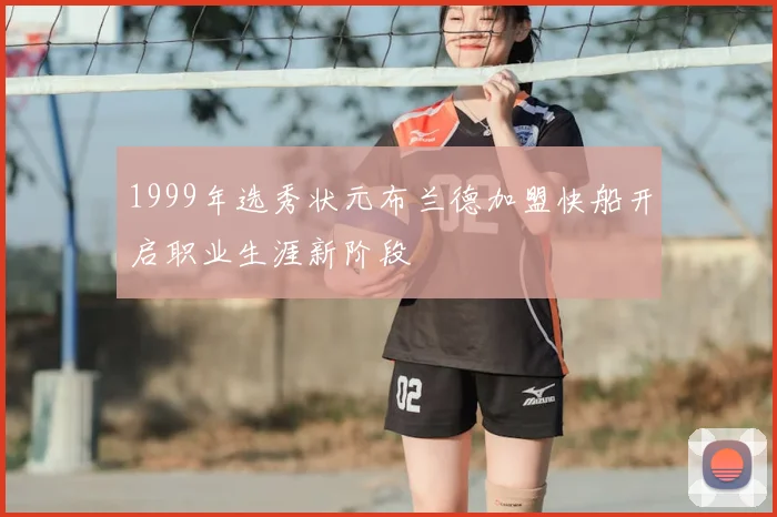 1999年选秀状元布兰德加盟快船开启职业生涯新阶段