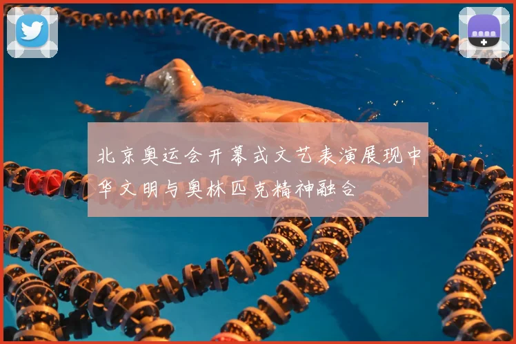 北京奥运会开幕式文艺表演展现中华文明与奥林匹克精神融合