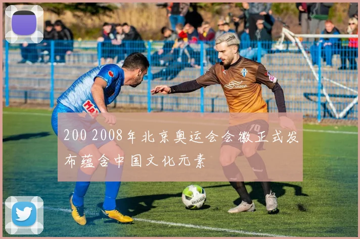 200 2008年北京奥运会会徽正式发布蕴含中国文化元素
